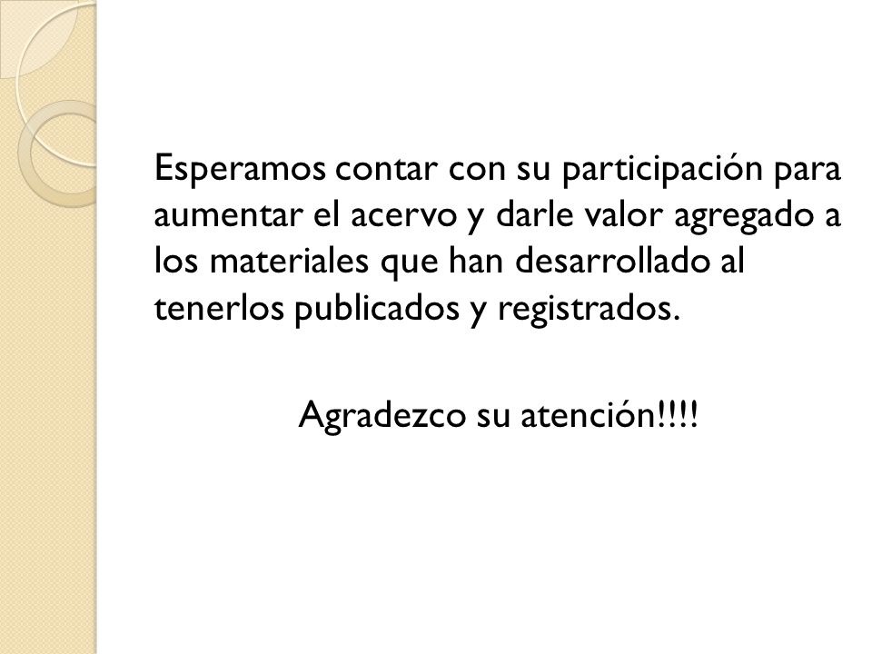 Esperamos contar con su participación para aumentar el acervo y darle valor agregado a los materiales que han desarrollado al tenerlos publicados y registrados.