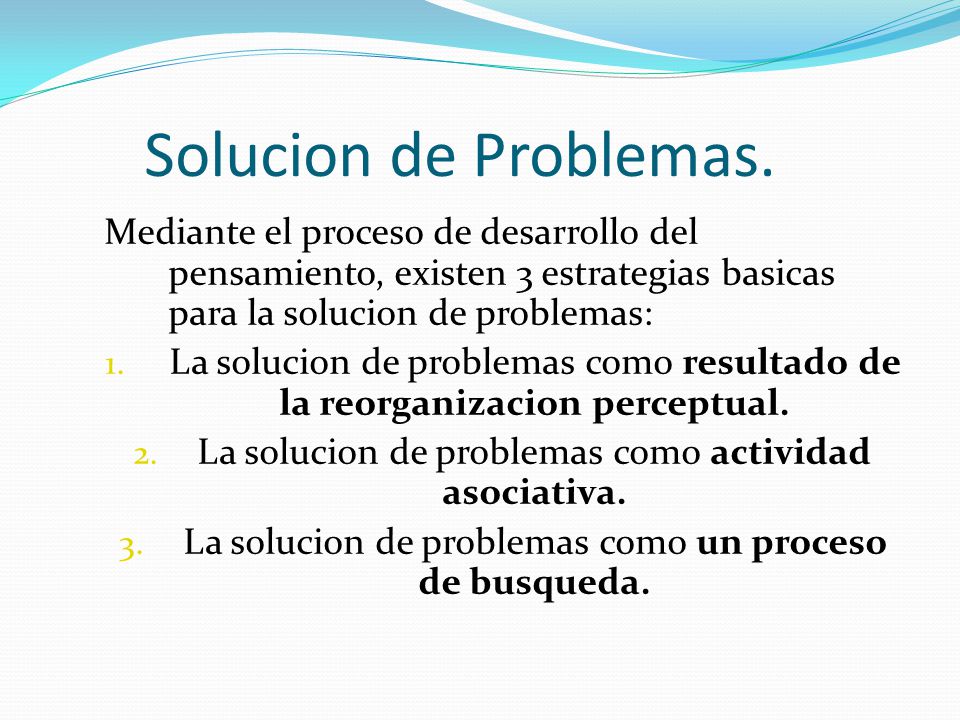 Solucion de Problemas. Mediante el proceso de desarrollo del pensamiento, existen 3 estrategias basicas para la solucion de problemas: