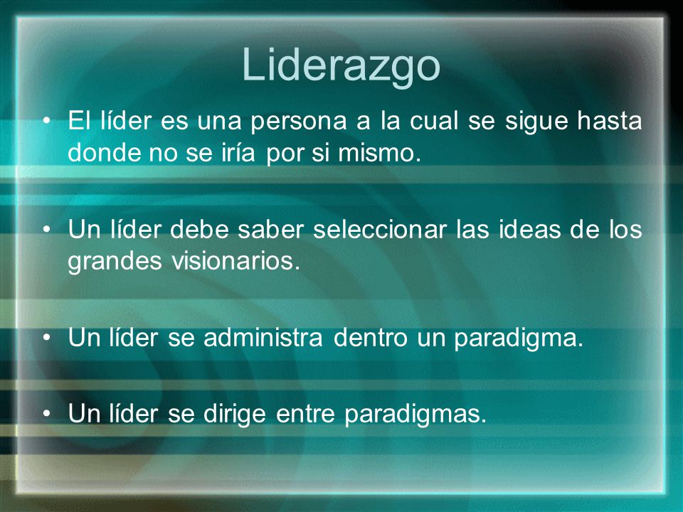 Liderazgo El líder es una persona a la cual se sigue hasta donde no se iría por si mismo.