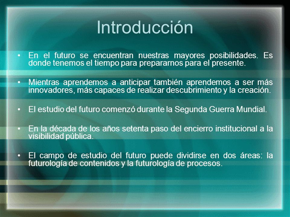 Introducción En el futuro se encuentran nuestras mayores posibilidades. Es donde tenemos el tiempo para prepararnos para el presente.