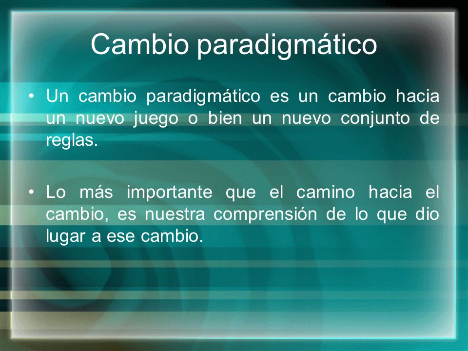 Cambio paradigmático Un cambio paradigmático es un cambio hacia un nuevo juego o bien un nuevo conjunto de reglas.