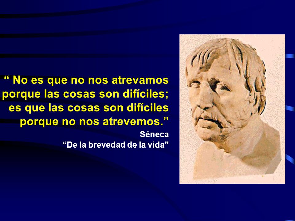 No es que no nos atrevamos porque las cosas son difíciles;