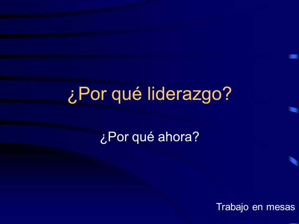 ¿Por qué liderazgo ¿Por qué ahora Trabajo en mesas