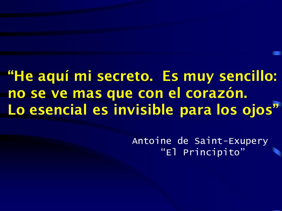 He aquí mi secreto. Es muy sencillo: no se ve mas que con el corazón.