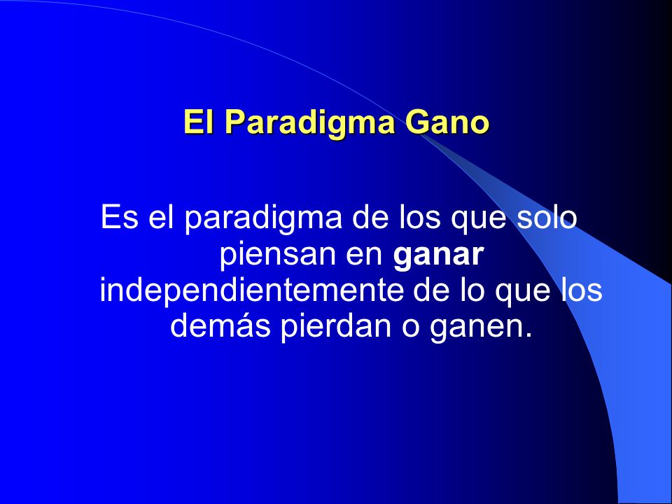 El Paradigma Gano Es el paradigma de los que solo piensan en ganar independientemente de lo que los demás pierdan o ganen.