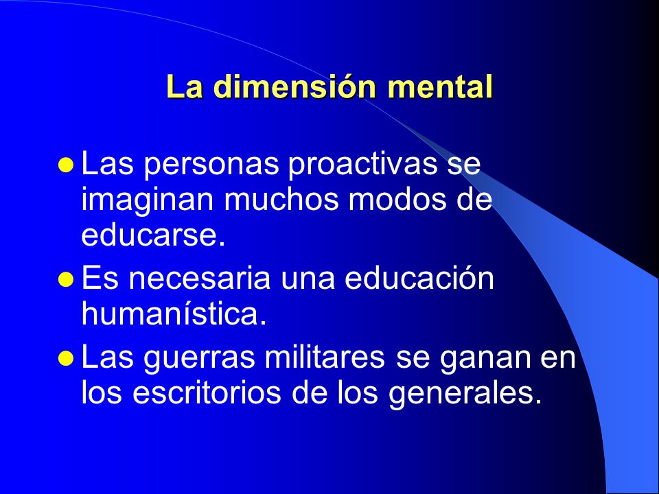La dimensión mental Las personas proactivas se imaginan muchos modos de educarse. Es necesaria una educación humanística.