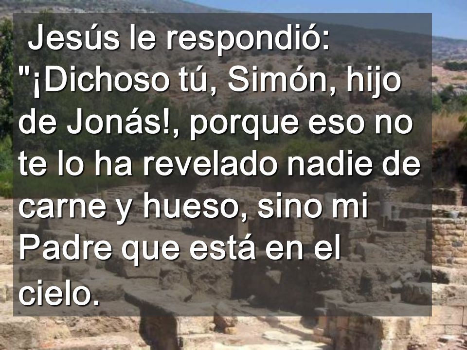 Jesús le respondió: ¡Dichoso tú, Simón, hijo de Jonás