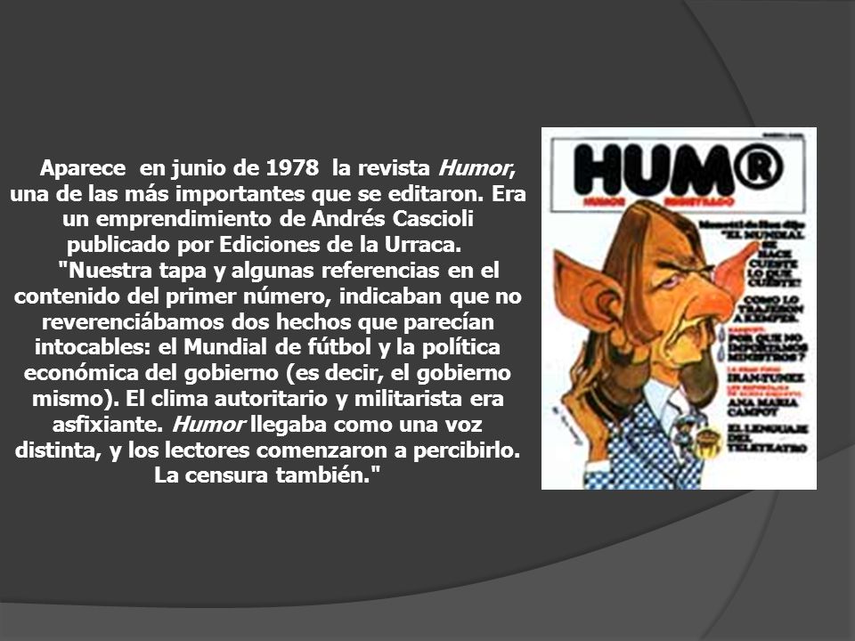 Aparece en junio de 1978 la revista Humor, una de las más importantes que se editaron. Era un emprendimiento de Andrés Cascioli publicado por Ediciones de la Urraca.