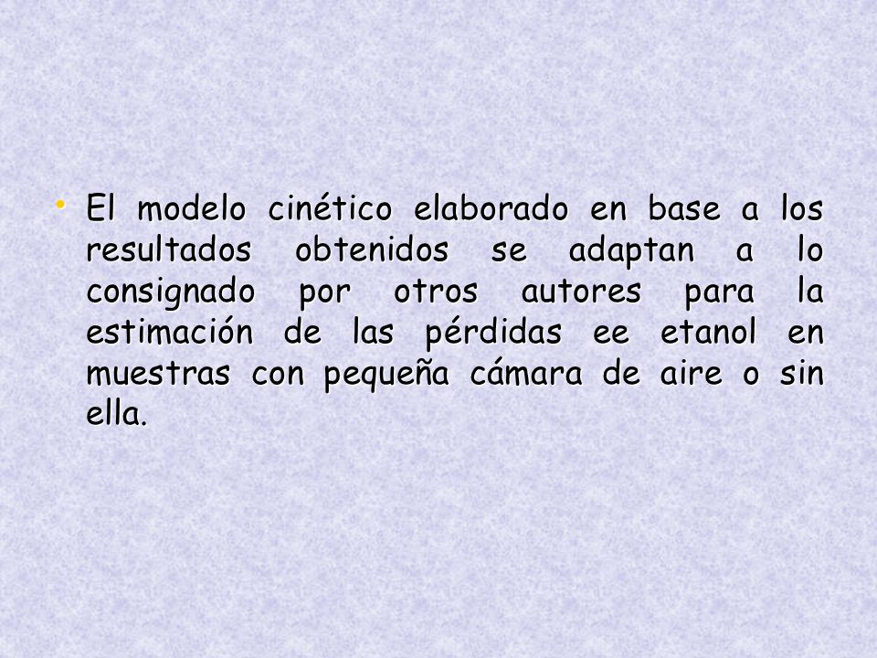 El modelo cinético elaborado en base a los resultados obtenidos se adaptan a lo consignado por otros autores para la estimación de las pérdidas ee etanol en muestras con pequeña cámara de aire o sin ella.