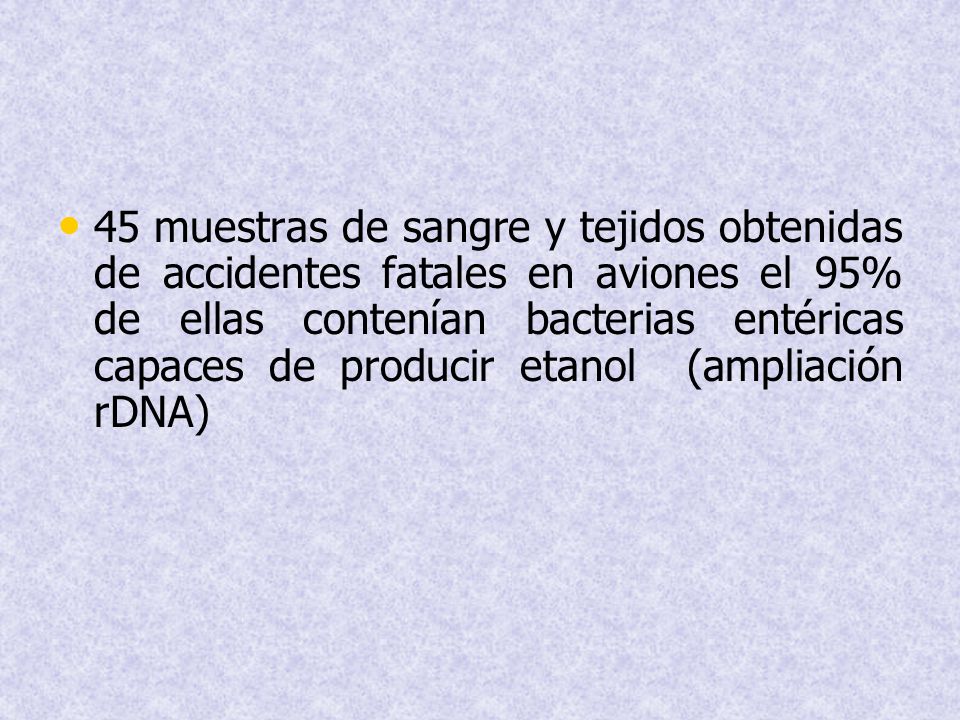 45 muestras de sangre y tejidos obtenidas de accidentes fatales en aviones el 95% de ellas contenían bacterias entéricas capaces de producir etanol (ampliación rDNA)