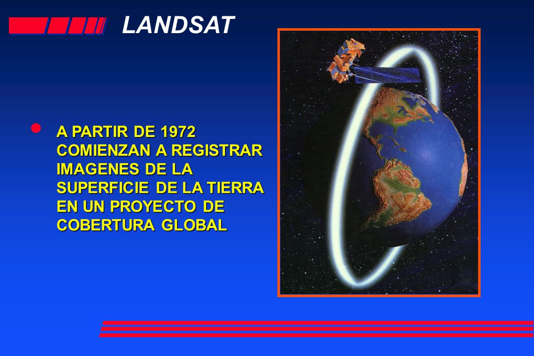 • LANDSAT A PARTIR DE 1972 COMIENZAN A REGISTRAR IMAGENES DE LA