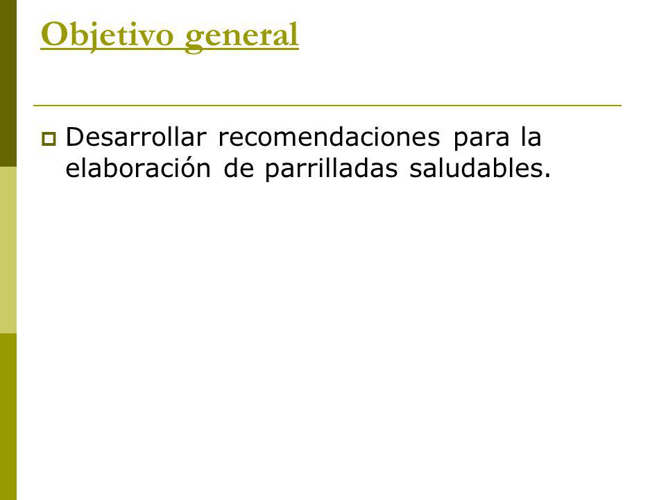 Objetivo general Desarrollar recomendaciones para la elaboración de parrilladas saludables.