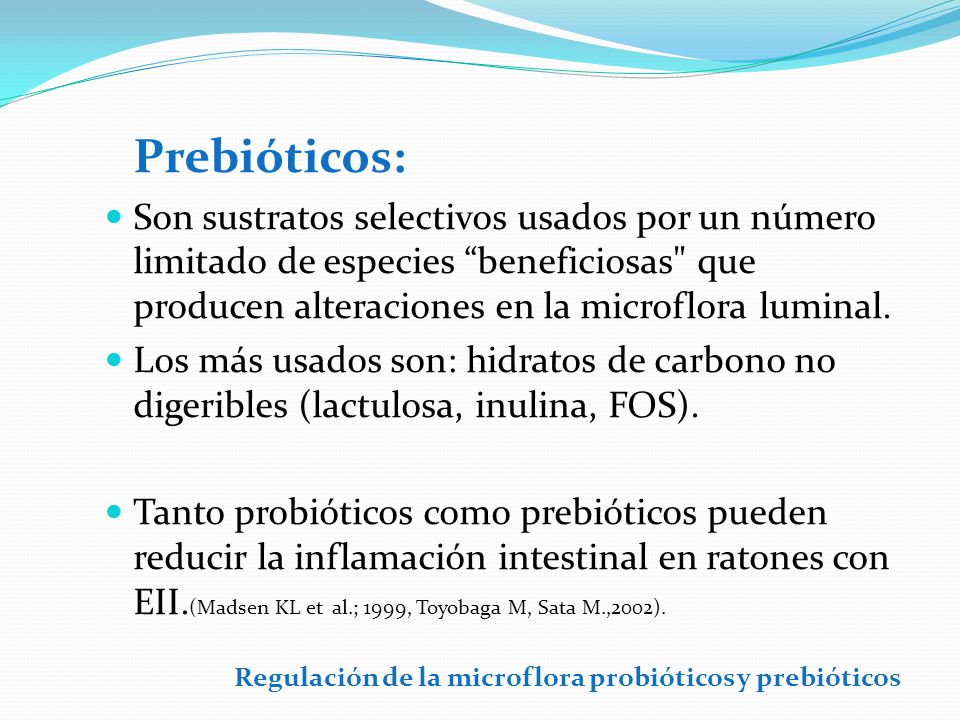 Prebióticos: Son sustratos selectivos usados por un número limitado de especies beneficiosas que producen alteraciones en la microflora luminal.