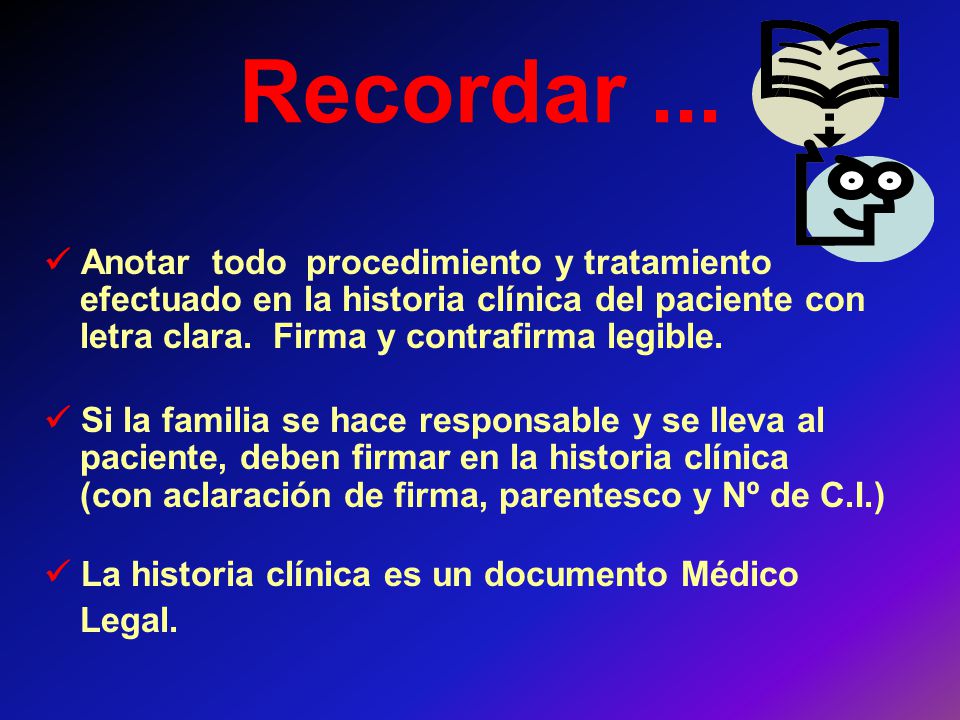 Recordar ...  Anotar todo procedimiento y tratamiento efectuado en la historia clínica del paciente con letra clara. Firma y contrafirma legible.