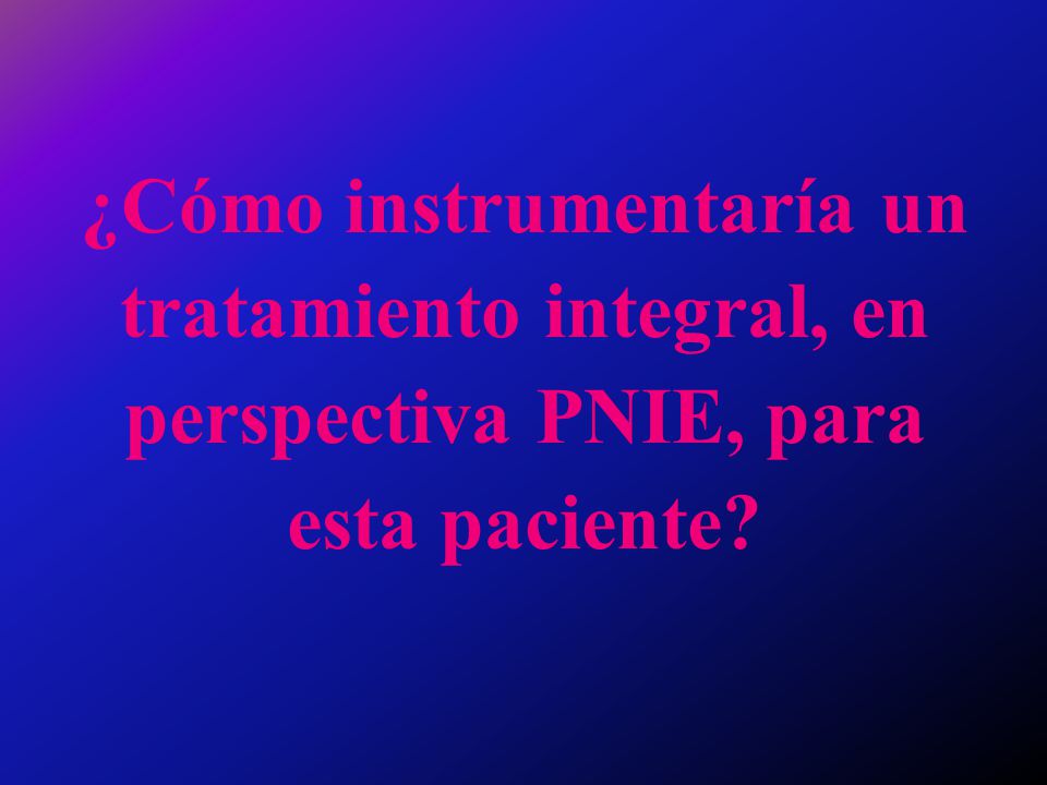 ¿Cómo instrumentaría un tratamiento integral, en perspectiva PNIE, para esta paciente