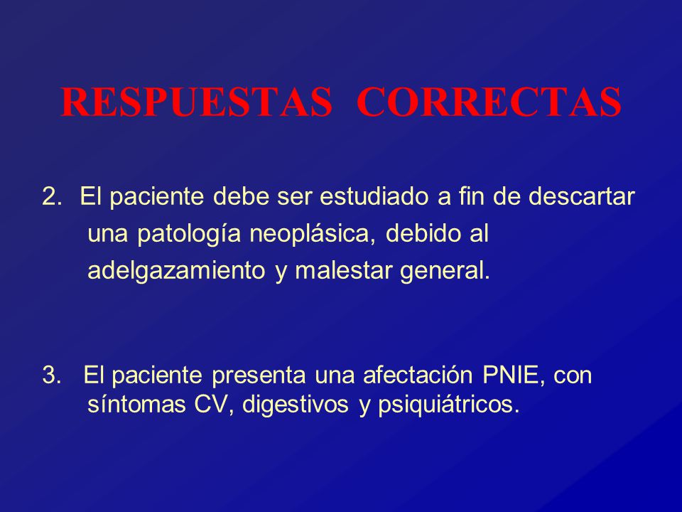 RESPUESTAS CORRECTAS 2. El paciente debe ser estudiado a fin de descartar una patología neoplásica, debido al adelgazamiento y malestar general.