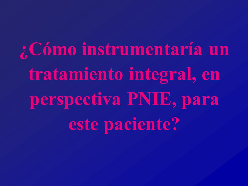 ¿Cómo instrumentaría un tratamiento integral, en perspectiva PNIE, para este paciente