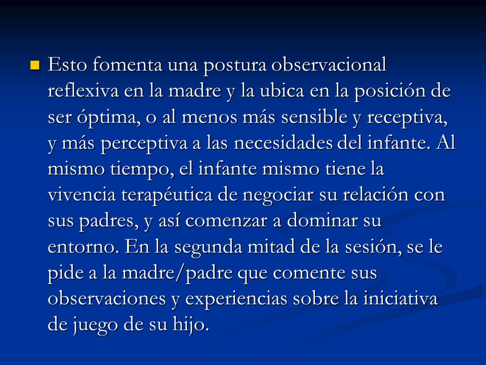 Esto fomenta una postura observacional reflexiva en la madre y la ubica en la posición de ser óptima, o al menos más sensible y receptiva, y más perceptiva a las necesidades del infante.