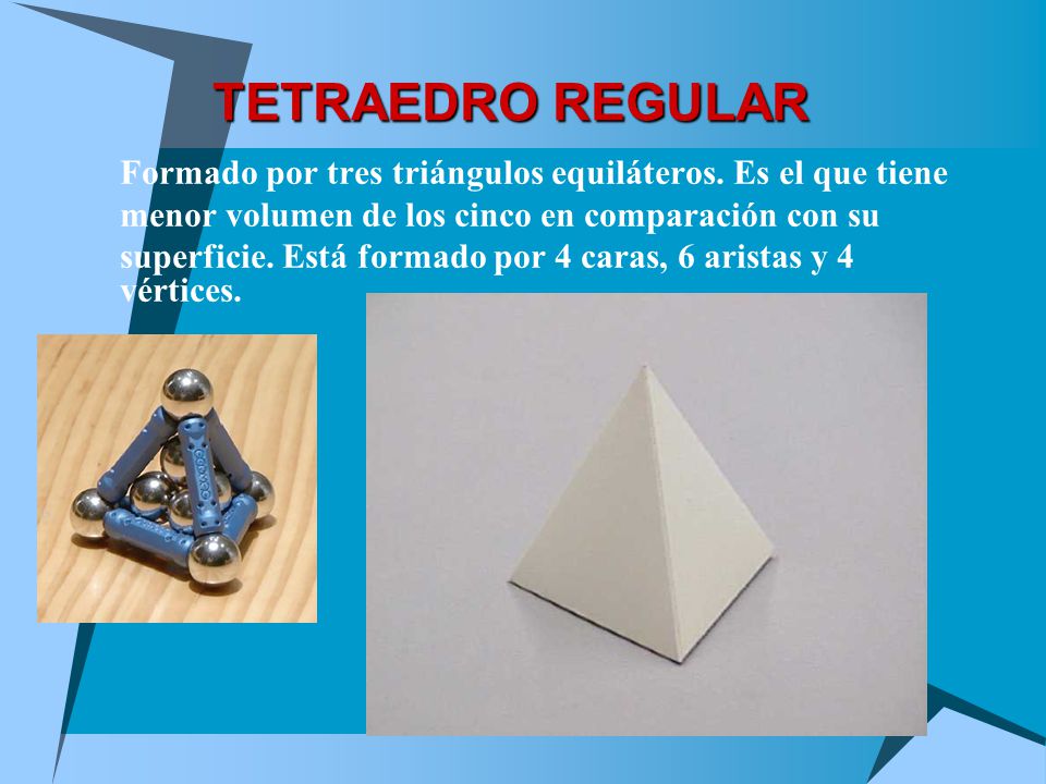 TETRAEDRO REGULAR Formado por tres triángulos equiláteros. Es el que tiene. menor volumen de los cinco en comparación con su.