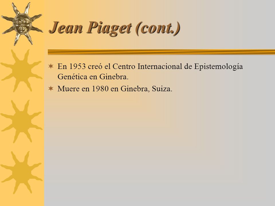 Jean Piaget (cont.) En 1953 creó el Centro Internacional de Epistemología Genética en Ginebra.