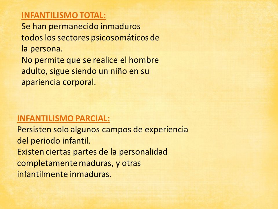 INFANTILISMO TOTAL: Se han permanecido inmaduros todos los sectores psicosomáticos de la persona.
