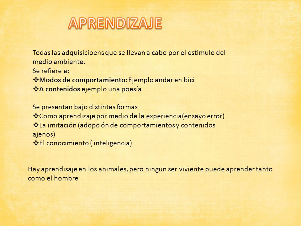 APRENDIZAJE Todas las adquisicioens que se llevan a cabo por el estimulo del medio ambiente. Se refiere a: