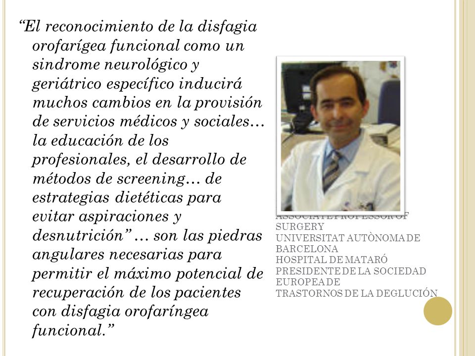 El reconocimiento de la disfagia orofarígea funcional como un sindrome neurológico y geriátrico específico inducirá muchos cambios en la provisión de servicios médicos y sociales… la educación de los profesionales, el desarrollo de métodos de screening… de estrategias dietéticas para evitar aspiraciones y desnutrición … son las piedras angulares necesarias para permitir el máximo potencial de recuperación de los pacientes con disfagia orofaríngea funcional.