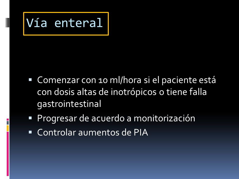 Vía enteral Comenzar con 10 ml/hora si el paciente está con dosis altas de inotrópicos o tiene falla gastrointestinal.