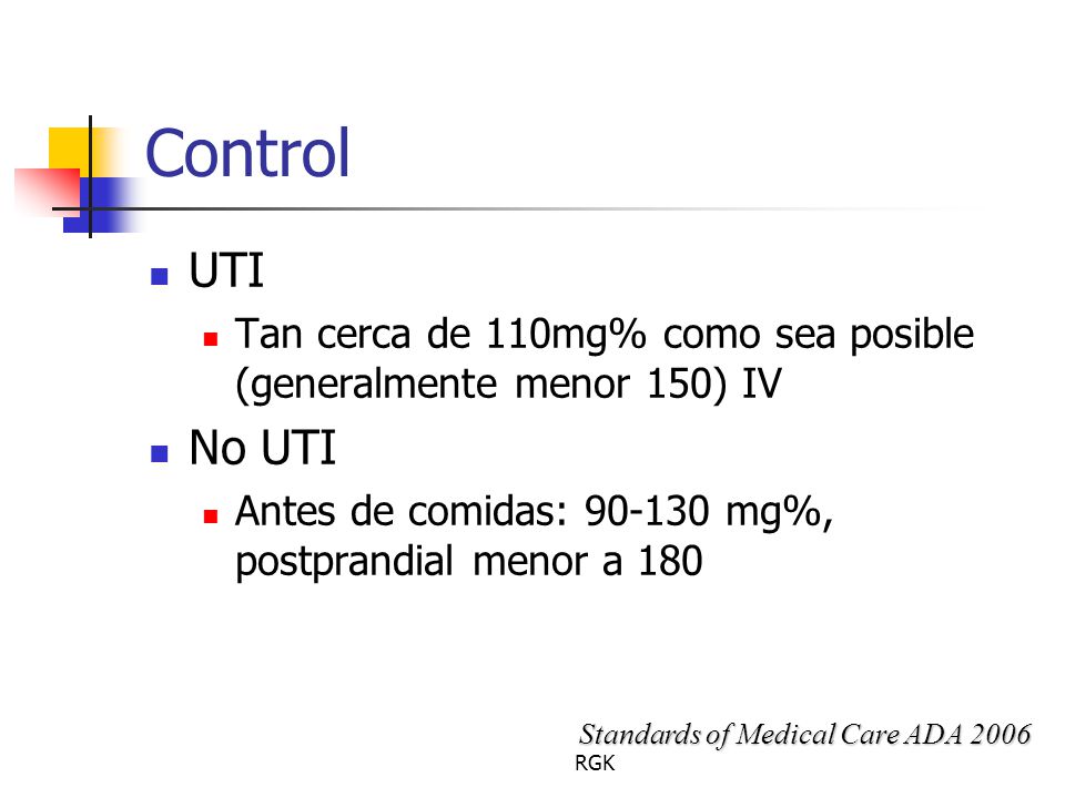 Control UTI. Tan cerca de 110mg% como sea posible (generalmente menor 150) IV. No UTI. Antes de comidas: mg%, postprandial menor a 180.