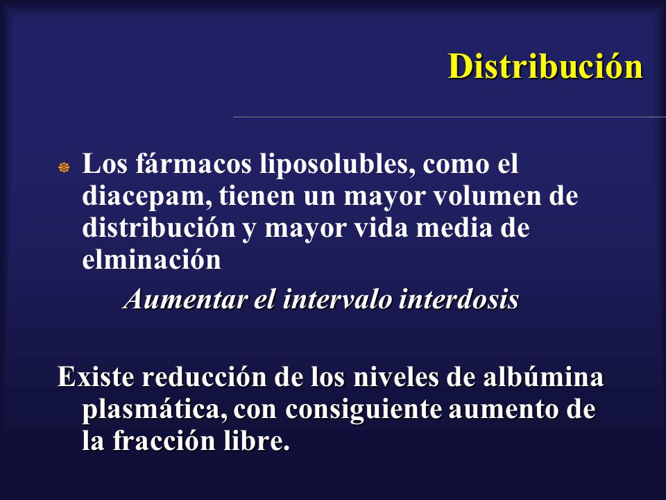 Distribución Los fármacos liposolubles, como el diacepam, tienen un mayor volumen de distribución y mayor vida media de elminación.