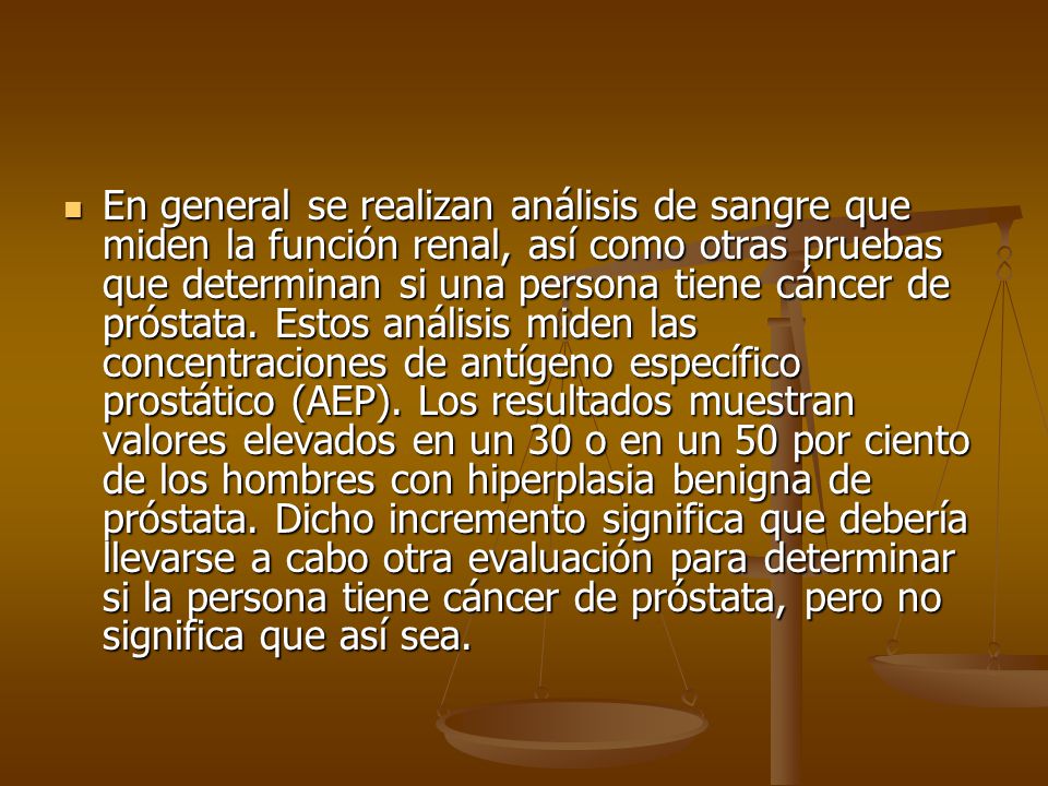 En general se realizan análisis de sangre que miden la función renal, así como otras pruebas que determinan si una persona tiene cáncer de próstata.