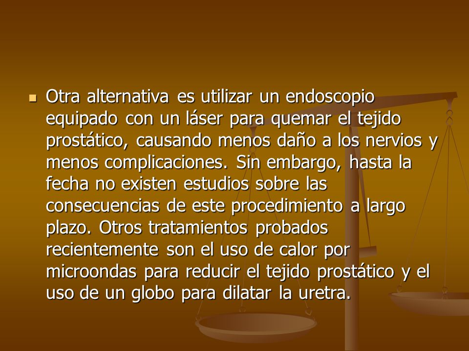 Otra alternativa es utilizar un endoscopio equipado con un láser para quemar el tejido prostático, causando menos daño a los nervios y menos complicaciones.