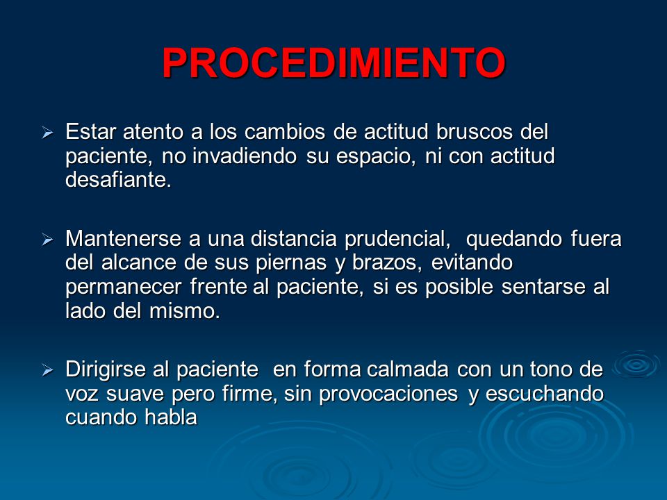 PROCEDIMIENTO Estar atento a los cambios de actitud bruscos del paciente, no invadiendo su espacio, ni con actitud desafiante.