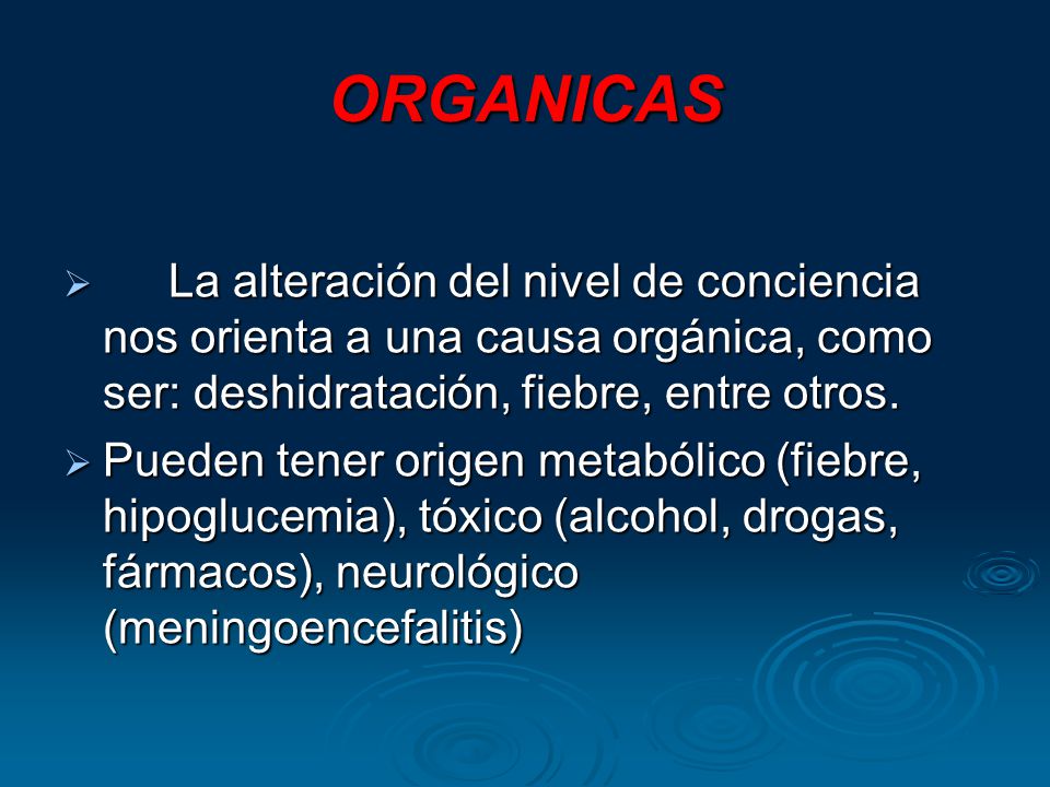 ORGANICAS La alteración del nivel de conciencia nos orienta a una causa orgánica, como ser: deshidratación, fiebre, entre otros.