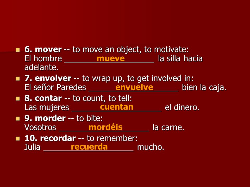6. mover -- to move an object, to motivate: El hombre ____________________ la silla hacia adelante.