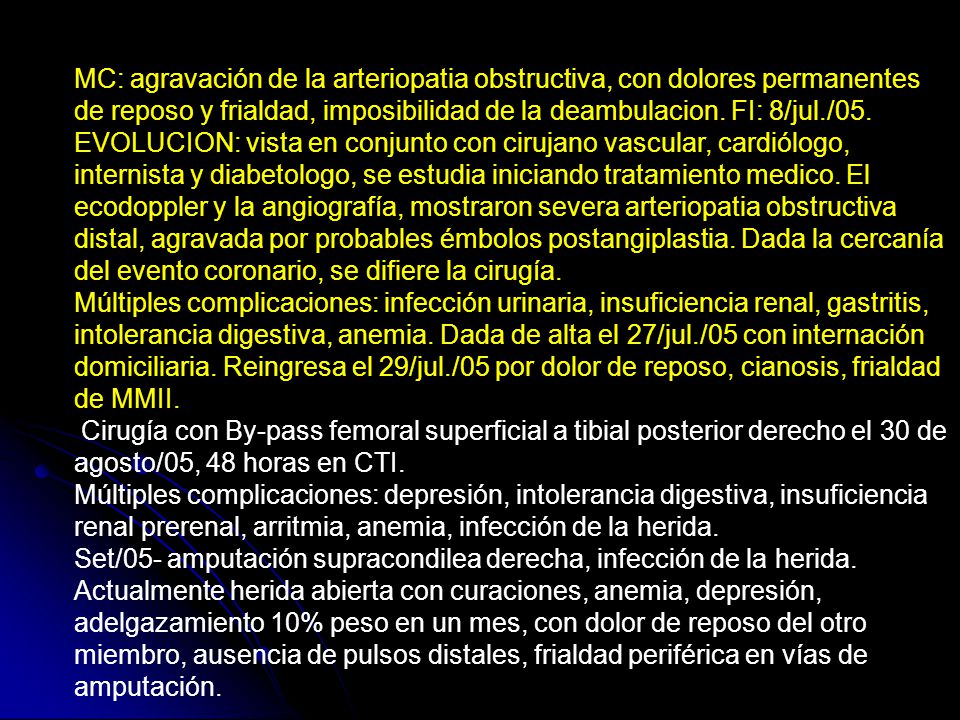 MC: agravación de la arteriopatia obstructiva, con dolores permanentes de reposo y frialdad, imposibilidad de la deambulacion. FI: 8/jul./05.