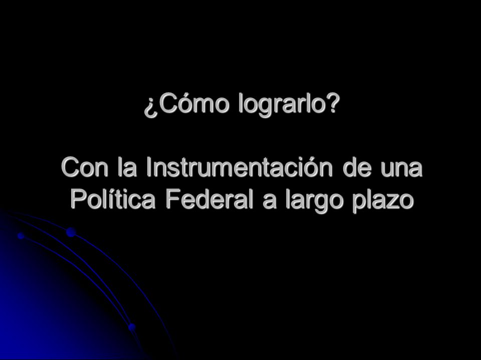 ¿Cómo lograrlo Con la Instrumentación de una Política Federal a largo plazo