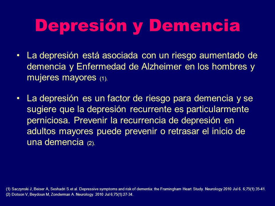 Depresión y Demencia La depresión está asociada con un riesgo aumentado de demencia y Enfermedad de Alzheimer en los hombres y mujeres mayores (1).