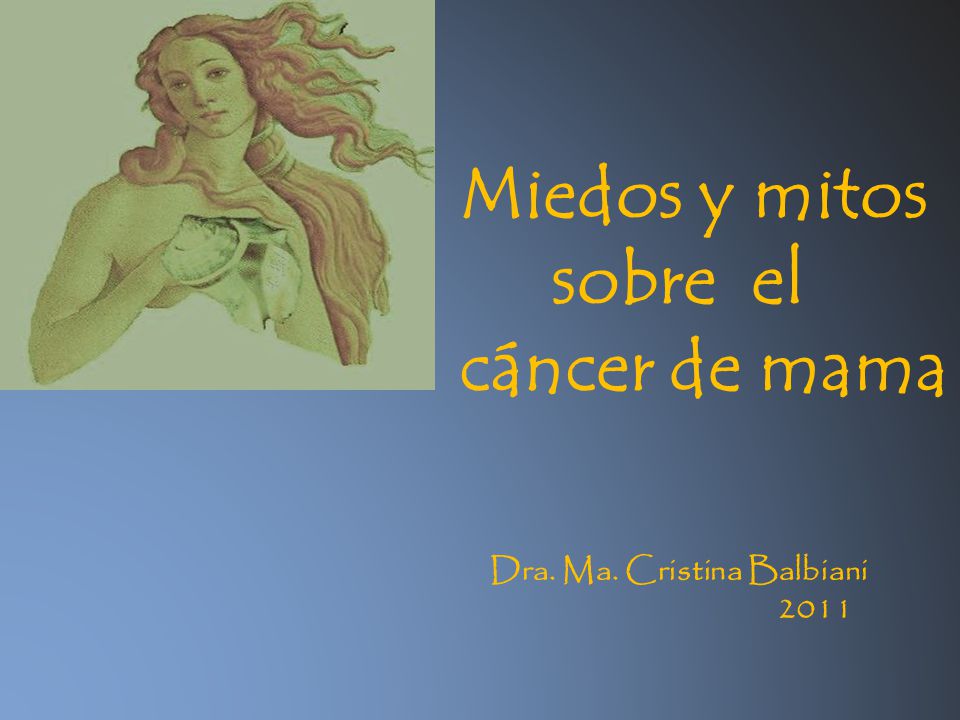 Miedos y mitos sobre el cáncer de mama Dra. Ma. Cristina Balbiani 2011