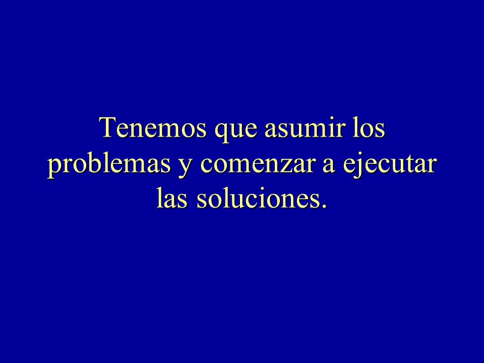 Tenemos que asumir los problemas y comenzar a ejecutar las soluciones.