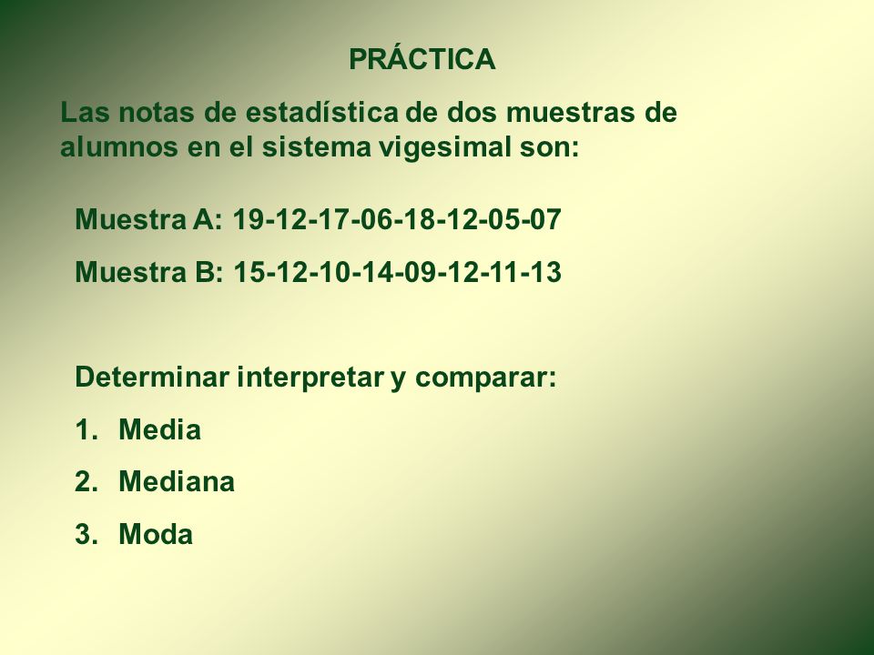 PRÁCTICA Las notas de estadística de dos muestras de alumnos en el sistema vigesimal son: Muestra A: