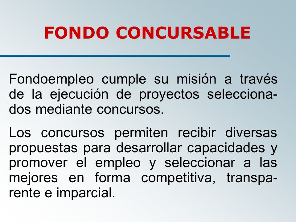FONDO CONCURSABLE Fondoempleo cumple su misión a través de la ejecución de proyectos selecciona-dos mediante concursos.