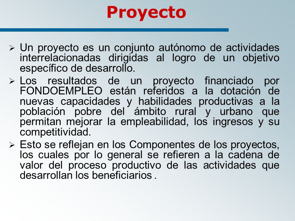 Proyecto Un proyecto es un conjunto autónomo de actividades interrelacionadas dirigidas al logro de un objetivo específico de desarrollo.