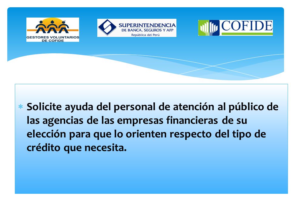 Solicite ayuda del personal de atención al público de las agencias de las empresas financieras de su elección para que lo orienten respecto del tipo de crédito que necesita.