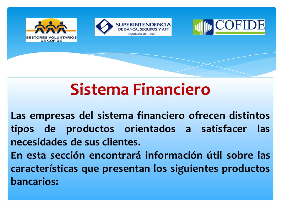 Sistema Financiero Las empresas del sistema financiero ofrecen distintos tipos de productos orientados a satisfacer las necesidades de sus clientes.