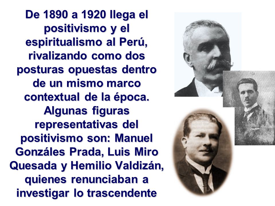 De 1890 a 1920 llega el positivismo y el espiritualismo al Perú, rivalizando como dos posturas opuestas dentro de un mismo marco contextual de la época.