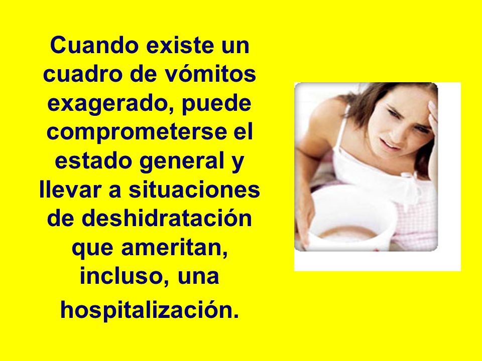 Cuando existe un cuadro de vómitos exagerado, puede comprometerse el estado general y llevar a situaciones de deshidratación que ameritan, incluso, una hospitalización.