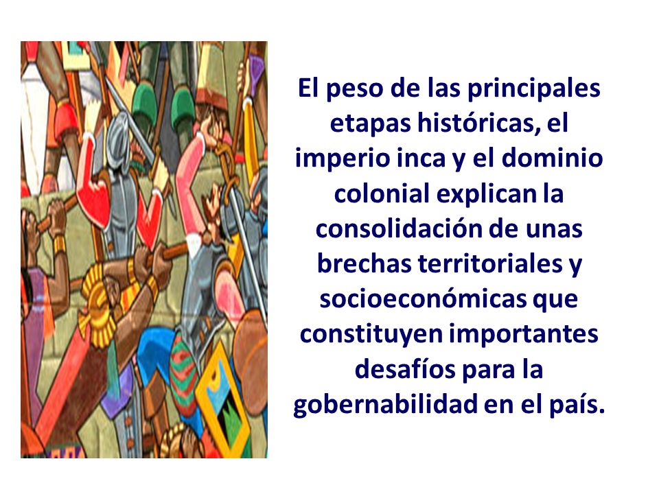 El peso de las principales etapas históricas, el imperio inca y el dominio colonial explican la consolidación de unas brechas territoriales y socioeconómicas que constituyen importantes desafíos para la gobernabilidad en el país.