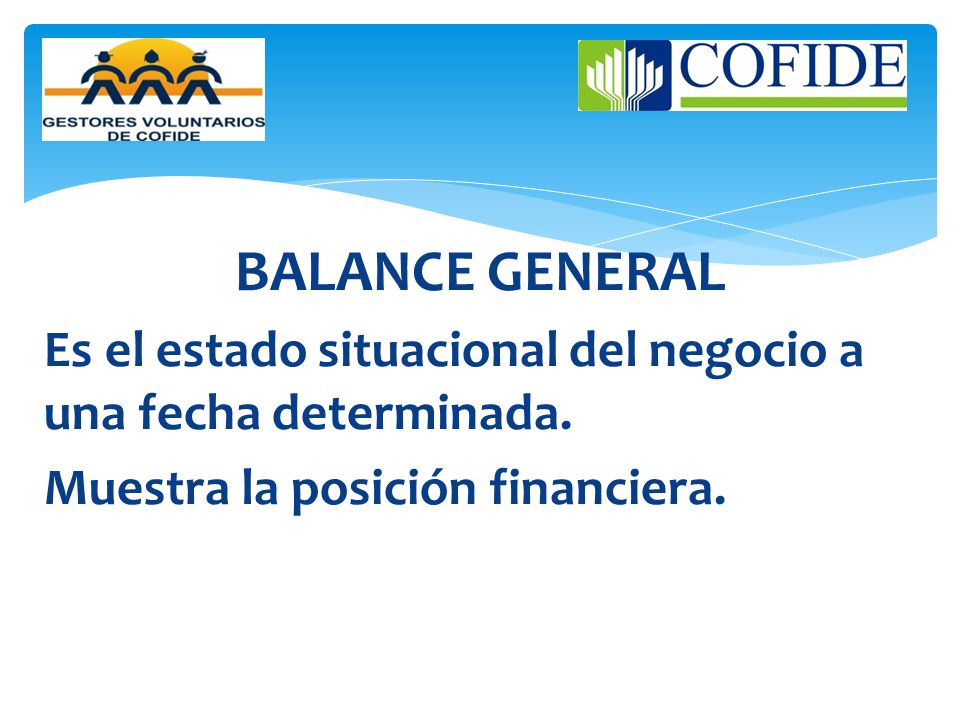 BALANCE GENERAL Es el estado situacional del negocio a una fecha determinada.