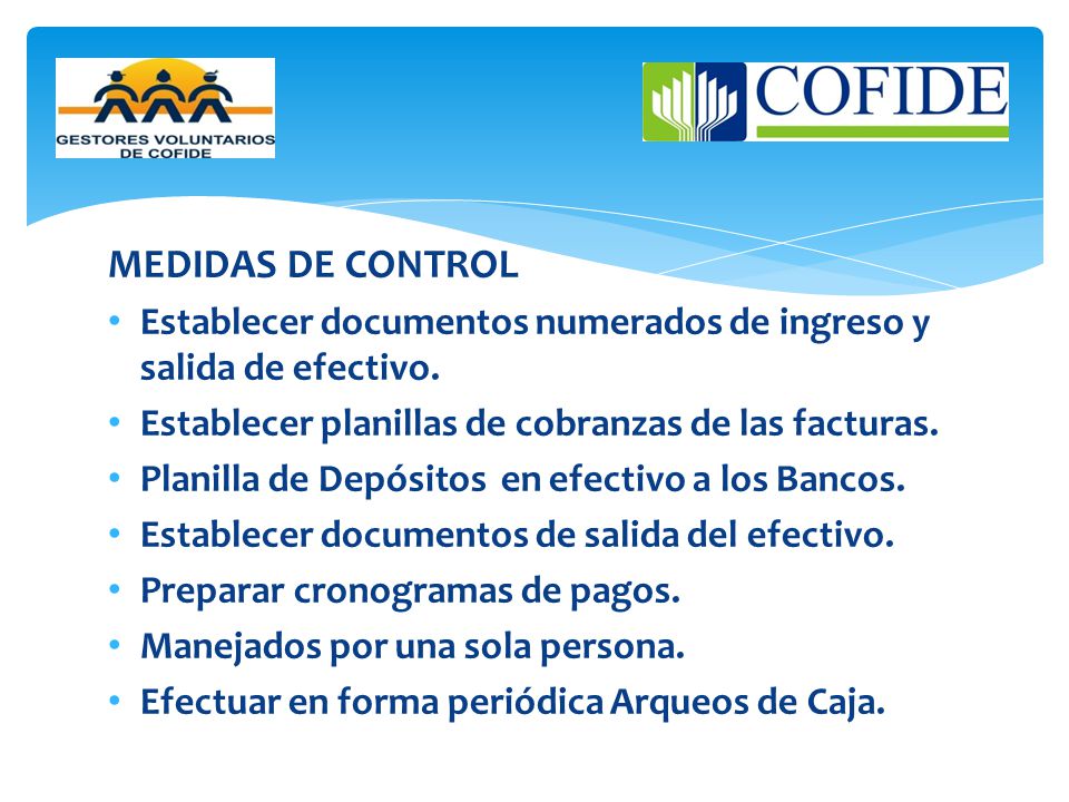 MEDIDAS DE CONTROL Establecer documentos numerados de ingreso y salida de efectivo. Establecer planillas de cobranzas de las facturas.